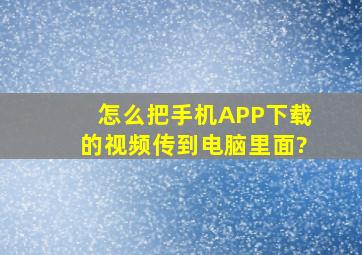 怎么把手机APP下载的视频传到电脑里面?