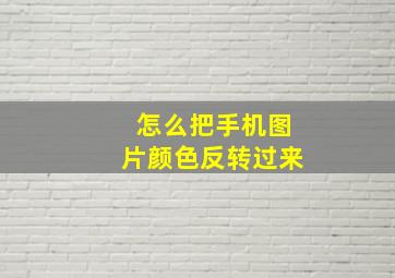 怎么把手机图片颜色反转过来