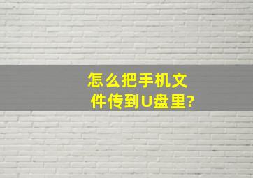 怎么把手机文件传到U盘里?