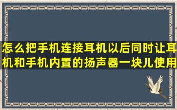 怎么把手机连接耳机以后,同时让耳机和手机内置的扬声器一块儿使用?