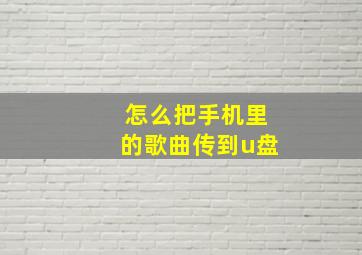 怎么把手机里的歌曲传到u盘