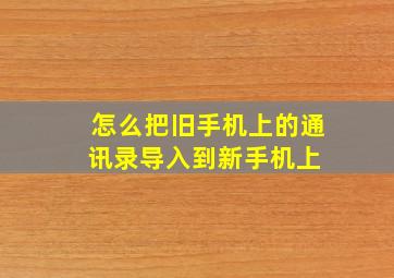 怎么把旧手机上的通讯录导入到新手机上 