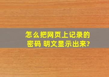 怎么把网页上记录的密码 明文显示出来?