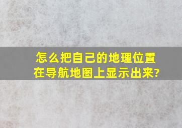 怎么把自己的地理位置在导航地图上显示出来?