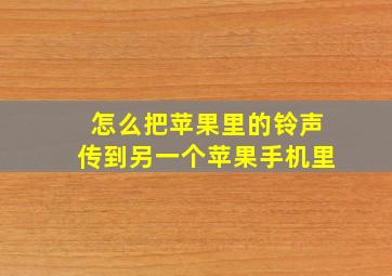 怎么把苹果里的铃声传到另一个苹果手机里(