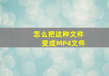 怎么把这种文件变成MP4文件