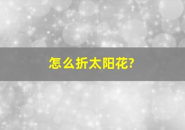 怎么折太阳花?