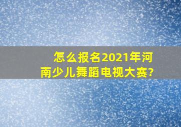 怎么报名2021年河南少儿舞蹈电视大赛?