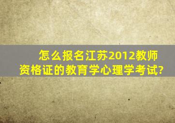 怎么报名江苏2012教师资格证的教育学心理学考试?