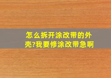 怎么拆开涂改带的外壳?我要修涂改带。。急啊