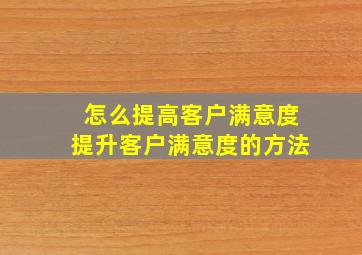 怎么提高客户满意度,提升客户满意度的方法