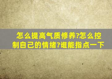 怎么提高气质修养?怎么控制自己的情绪?谁能指点一下