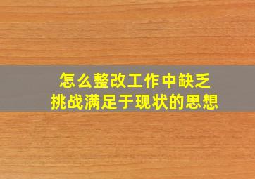 怎么整改工作中缺乏挑战,满足于现状的思想