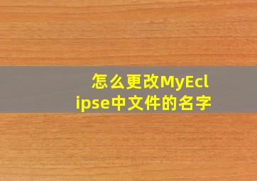 怎么更改MyEclipse中文件的名字