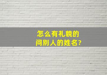 怎么有礼貌的问别人的姓名?