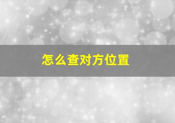 怎么查对方位置