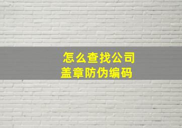 怎么查找公司盖章防伪编码 