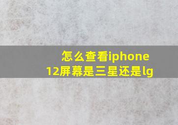 怎么查看iphone12屏幕是三星还是lg