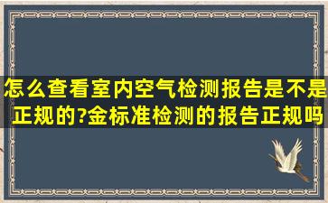 怎么查看室内空气检测报告是不是正规的?金标准检测的报告正规吗?