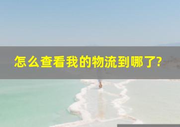 怎么查看我的物流到哪了?