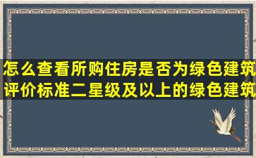 怎么查看所购住房是否为绿色建筑评价标准二星级及以上的绿色建筑