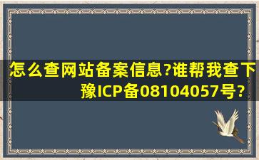 怎么查网站备案信息?谁帮我查下豫ICP备08104057号?