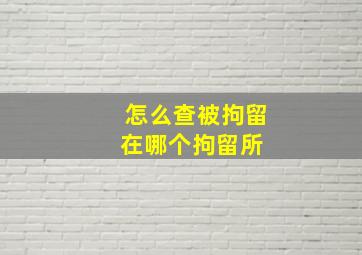 怎么查被拘留在哪个拘留所 