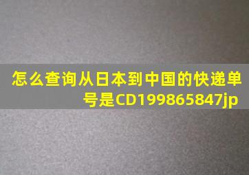 怎么查询从日本到中国的快递单号是CD199865847jp