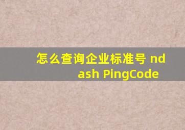 怎么查询企业标准号 – PingCode