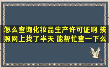 怎么查询化妆品生产许可证啊 按照网上找了半天。 能帮忙查一下么