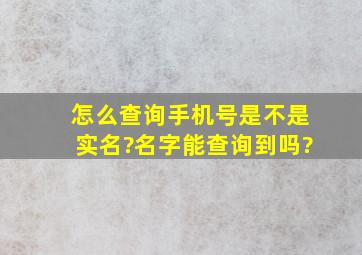 怎么查询手机号是不是实名?名字能查询到吗?