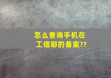 怎么查询手机在工信部的备案??