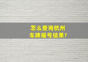 怎么查询杭州车牌摇号结果?