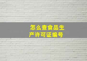 怎么查食品生产许可证编号 