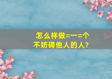 怎么样做=一=个不妨碍他人的人?