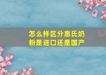 怎么样区分惠氏奶粉是进口还是国产