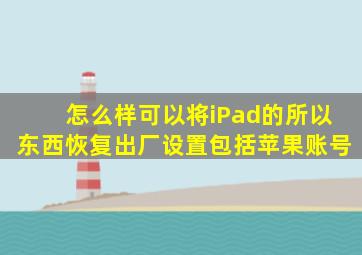 怎么样可以将iPad的所以东西恢复出厂设置包括苹果账号