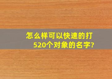 怎么样可以快速的打520个对象的名字?