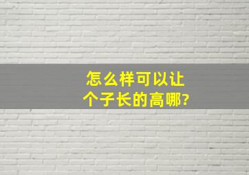 怎么样可以让个子长的高哪?