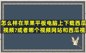 怎么样在苹果平板电脑上下载西瓜视频?或者哪个视频网站和西瓜视频...