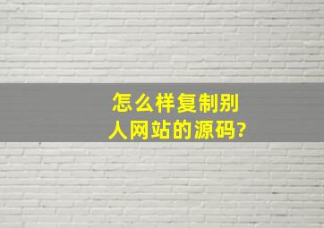 怎么样复制别人网站的源码?