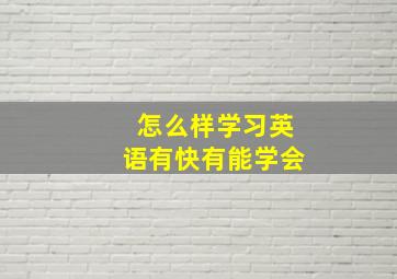 怎么样学习英语、有快、有能学会