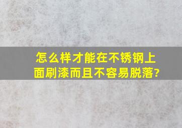 怎么样才能在不锈钢上面刷漆,而且不容易脱落?