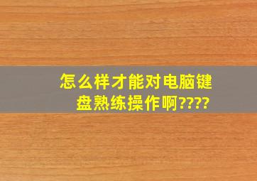 怎么样才能对电脑键盘,熟练操作啊????