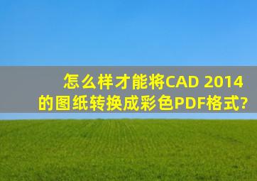 怎么样才能将CAD 2014的图纸转换成彩色PDF格式?