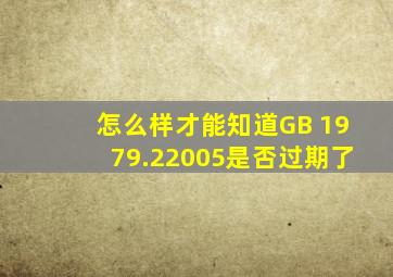 怎么样才能知道GB 1979.22005是否过期了