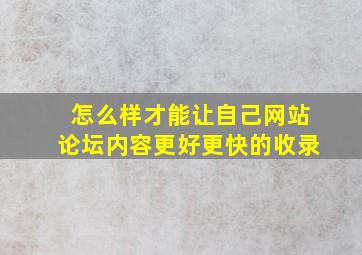 怎么样才能让自己网站论坛内容更好,更快的收录