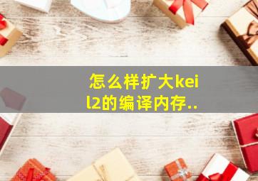 怎么样扩大keil2的编译内存..