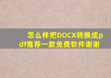 怎么样把DOCX转换成pdf,推荐一款免费软件,谢谢