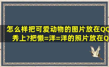 怎么样把可爱动物的图片放在QQ秀上?把懒=洋=洋的照片放在QQ秀上...